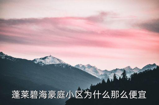 蓬萊哪個區房價便宜，蓬萊碧海豪庭小區為什么那么便宜