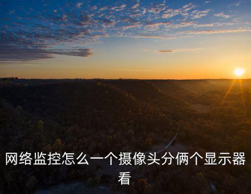 網絡監控怎么一個攝像頭分倆個顯示器看