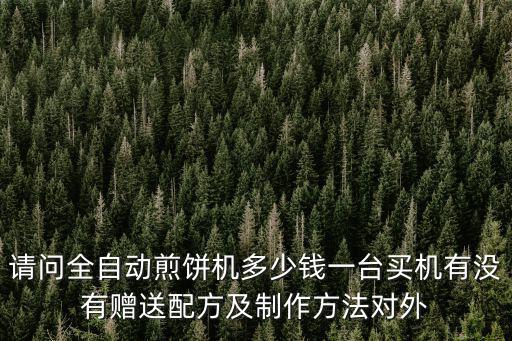 請問全自動煎餅機多少錢一臺買機有沒有贈送配方及制作方法對外