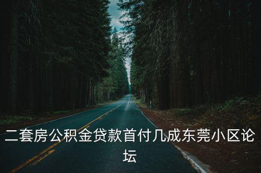 二套房公積金貸款首付幾成東莞小區論壇