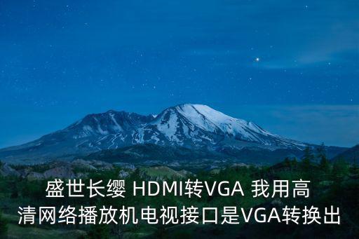盛世長纓 HDMI轉(zhuǎn)VGA 我用高清網(wǎng)絡(luò)播放機(jī)電視接口是VGA轉(zhuǎn)換出