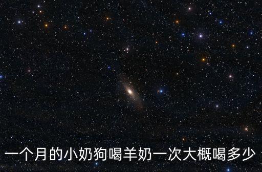 一個(gè)月的小奶狗喝羊奶一次大概喝多少