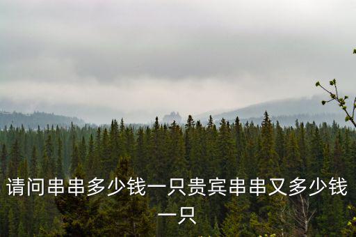 請問串串多少錢一只貴賓串串又多少錢一只