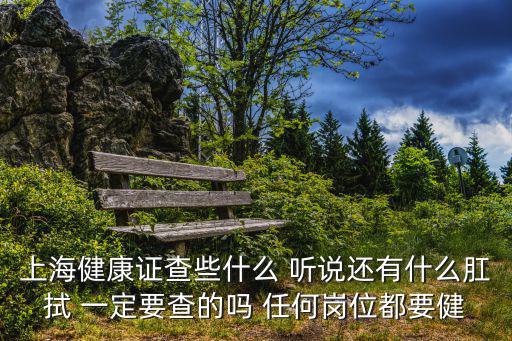上海健康證查些什么 聽說還有什么肛拭 一定要查的嗎 任何崗位都要健
