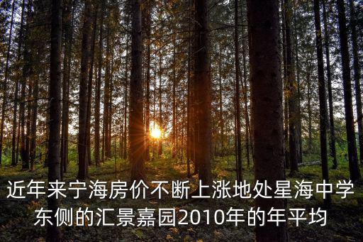 近年來寧海房價不斷上漲地處星海中學東側的匯景嘉園2010年的年平均