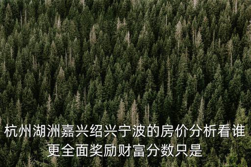 杭州湖洲嘉興紹興寧波的房價分析看誰更全面獎勵財富分數只是
