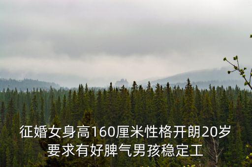 征婚女身高160厘米性格開朗20歲要求有好脾氣男孩穩(wěn)定工