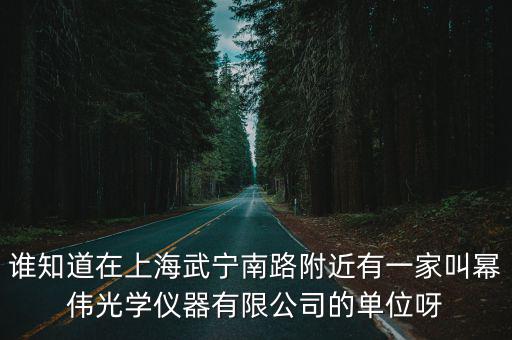 誰(shuí)知道在上海武寧南路附近有一家叫冪偉光學(xué)儀器有限公司的單位呀