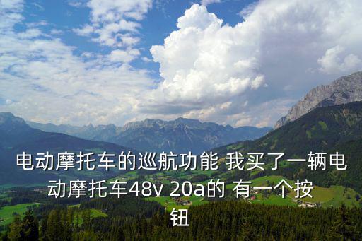 電動摩托車的巡航功能 我買了一輛電動摩托車48v 20a的 有一個按鈕