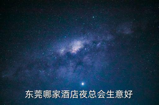 東莞哪家酒店夜總會生意好