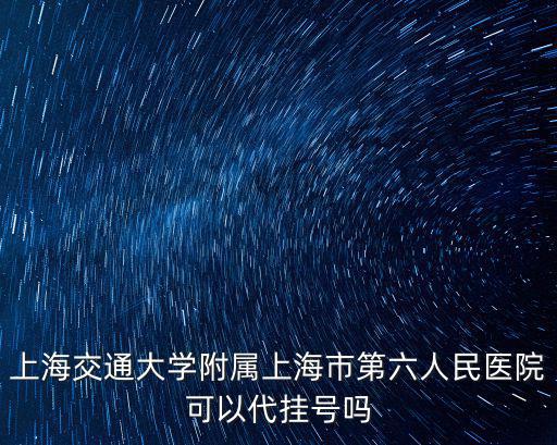 上海交通大學附屬上海市第六人民醫院可以代掛號嗎
