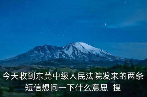 今天收到東莞中級(jí)人民法院發(fā)來的兩條短信想問一下什么意思  搜