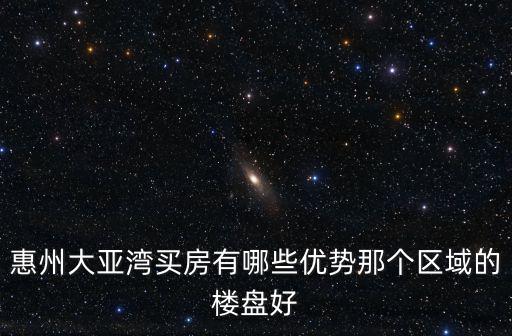 惠州大亞灣買房有哪些優(yōu)勢那個區(qū)域的樓盤好