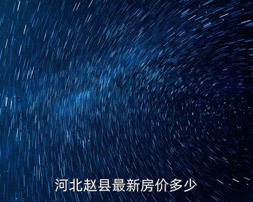 趙縣哪個小區房價貴，河北趙縣最新房價多少