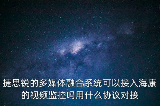 捷思銳的多媒體融合系統(tǒng)可以接入海康的視頻監(jiān)控嗎用什么協(xié)議對接