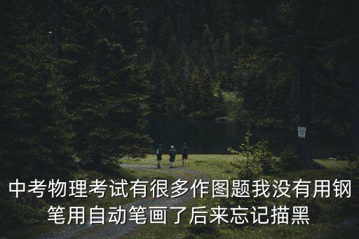 中考物理考試有很多作圖題我沒有用鋼筆用自動筆畫了后來忘記描黑