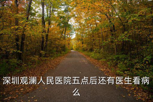 深圳觀瀾人民醫院五點后還有醫生看病么