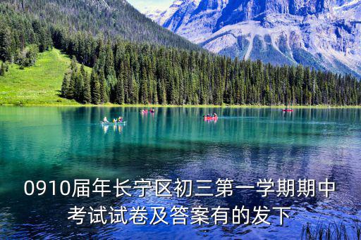 上海市長寧區試卷答案，0910屆年長寧區初三第一學期期中考試試卷及答案有的發下