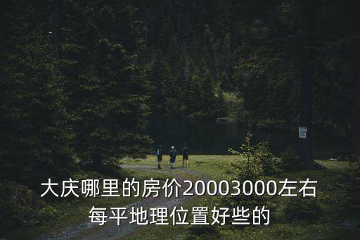 大慶哪里的房價20003000左右每平地理位置好些的