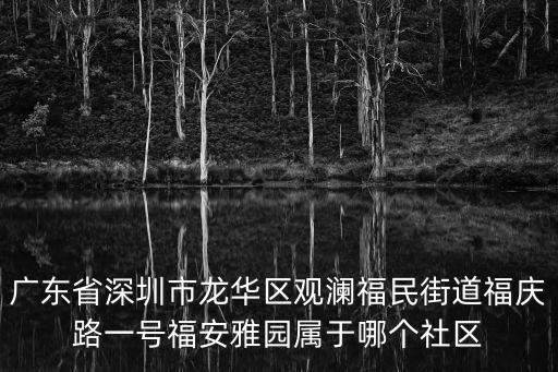 廣東省深圳市龍華區觀瀾福民街道福慶路一號福安雅園屬于哪個社區