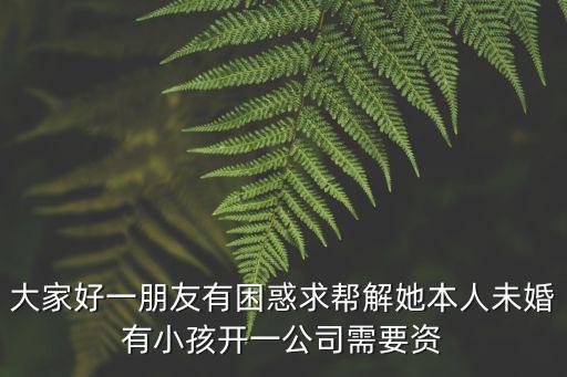 大家好一朋友有困惑求幫解她本人未婚有小孩開一公司需要資