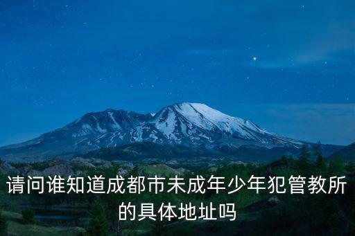 成都市青少年法治教育實踐基地，請問誰知道成都市未成年少年犯管教所的具體地址嗎