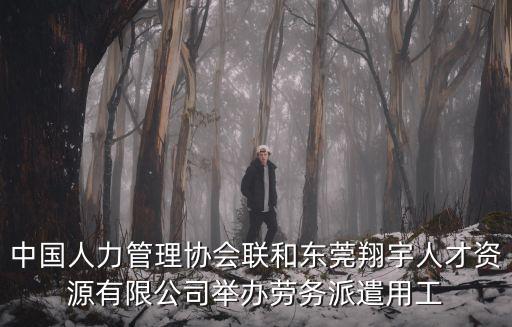 中國人力管理協會聯和東莞翔宇人才資源有限公司舉辦勞務派遣用工