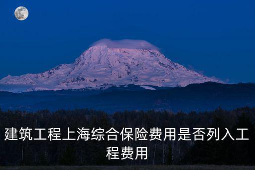 建筑工程上海綜合保險(xiǎn)費(fèi)用是否列入工程費(fèi)用