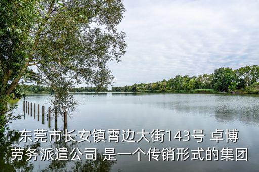 東莞市長安鎮霄邊大街143號 卓博勞務派遣公司 是一個傳銷形式的集團
