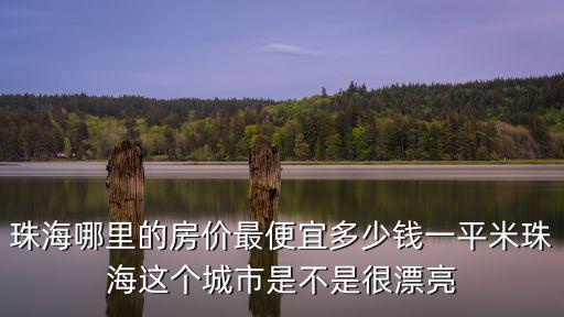 珠海哪里的房價最便宜多少錢一平米珠海這個城市是不是很漂亮