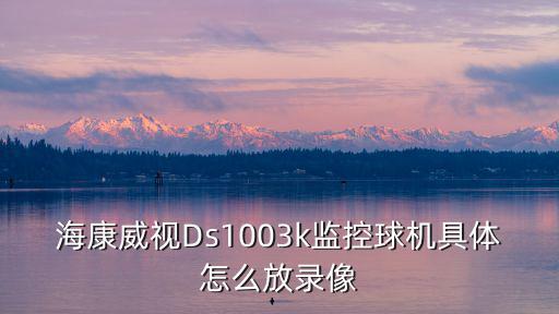 海康球機(jī)底座怎么取，海康威視Ds1003k監(jiān)控球機(jī)具體怎么放錄像