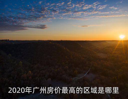 2020年廣州房價最高的區域是哪里