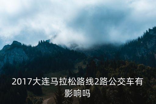 2017大連馬拉松路線2路公交車有影響嗎