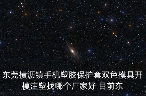 東莞橫瀝鎮手機塑膠保護套雙色模具開模注塑找哪個廠家好 目前東