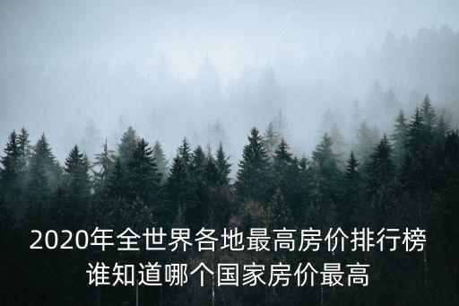 2020年全世界各地最高房?jī)r(jià)排行榜誰知道哪個(gè)國家房?jī)r(jià)最高