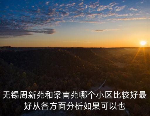 無錫周新苑和梁南苑哪個小區比較好最好從各方面分析如果可以也