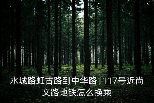 水城路虹古路到中華路1117號近尚文路地鐵怎么換乘