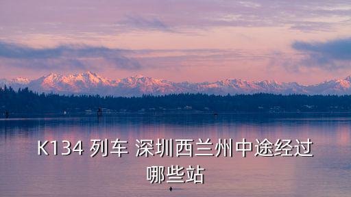 深圳西站到隴西的距離，K134 列車 深圳西蘭州中途經(jīng)過哪些站