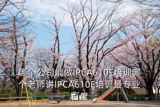 哪個公司能做IPCA610E培訓哪個老師講IPCA610E培訓最專業百度