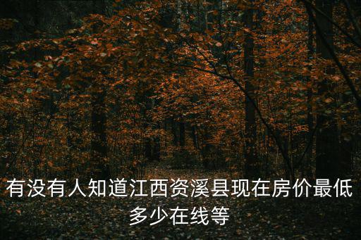 有沒有人知道江西資溪縣現在房價最低多少在線等
