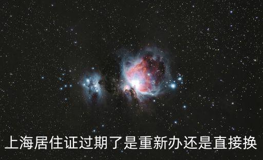 上海居住證過期了是重新辦還是直接換