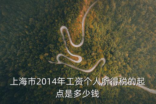 上海市2014年工資個(gè)人所得稅的起點(diǎn)是多少錢