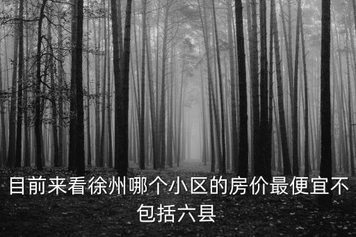 目前來看徐州哪個小區的房價最便宜不包括六縣