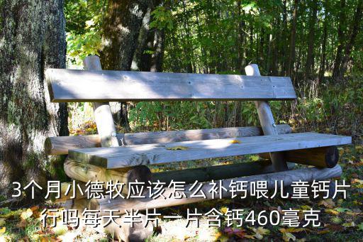 3個月小德牧應該怎么補鈣喂兒童鈣片行嗎每天半片一片含鈣460毫克