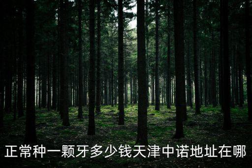 正常種一顆牙多少錢天津中諾地址在哪
