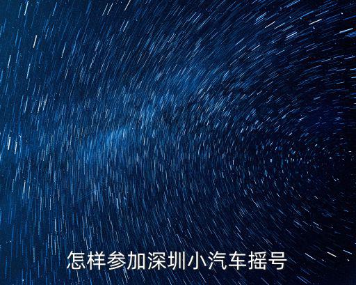 怎樣參加深圳小汽車搖號