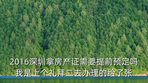 2016深圳拿房產(chǎn)證需要提前預(yù)定嗎我是上個(gè)禮拜二去辦理的給了張