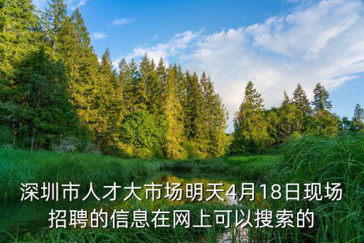 深圳市人才大市場明天4月18日現場招聘的信息在網上可以搜索的