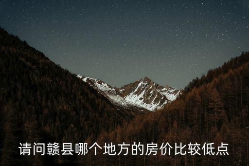 贛州市哪個(gè)區(qū)域房?jī)r(jià)最低，誰(shuí)告訴我贛州市哪里的房?jī)r(jià)低