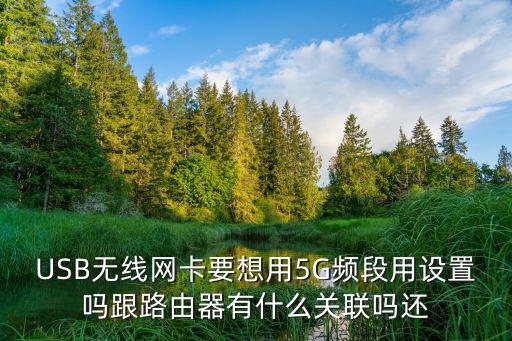 USB無線網卡要想用5G頻段用設置嗎跟路由器有什么關聯嗎還